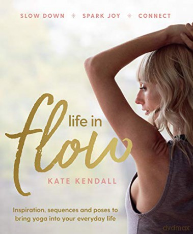 Life in Flow: Inspiration, sequences and poses to bring yoga into your everyday life - Kate Kendall [KSIĄŻKA]