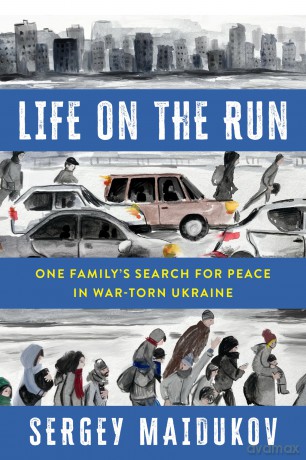 Life on the Run: One Family's Search for Peace in War-torn Ukraine - Sergey Maidukov [KSIĄŻKA]