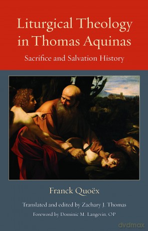 Liturgical Theology in Thomas Aquinas: Sacrifice and Salvation History: 25 (Thomistic Ressourcement Series) [KSIĄŻKA]
