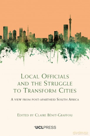 Local Officials and the Struggle to Transform Cities: A view from post-apartheid South Africa - Claire Bénit-Gbaffou [KSIĄŻKA]