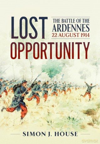 Lost Opportunity: The Battle of the Ardennes 22 August 1914 (Wolverhampton Military Studies) - Simon J House [KSIĄŻKA]