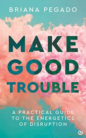 Make Good Trouble: A Practical Guide to the Energetics of Disruption - Briana Pegado [KSIĄŻKA]