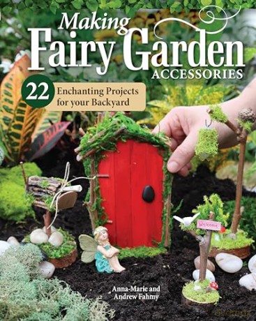 Making Fairy Garden Accessories: 22 Enchanting Projects for Your Backyard - Anna-Marie Fahmy [KSIĄŻKA]