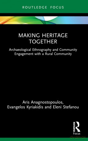 Making Heritage Together: Archaeological Ethnography and Community Engagement with a Rural Community - Aris Anagnostopoulos [KSIĄŻKA]