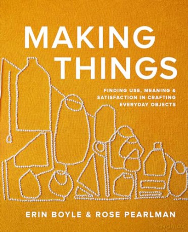Making Things: Finding Use, Meaning, and Satisfaction in Crafting Everyday Objects - Erin Boyle [KSIĄŻKA]