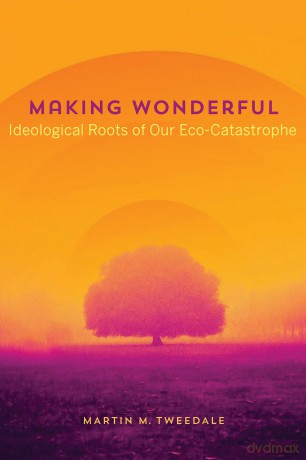 Making Wonderful: Ideological Roots of Our Eco-Catastrophe - Martin Tweedale [KSIĄŻKA]