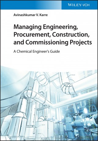 Managing Engineering, Procurement, Construction, and Commissioning Projects: A Chemical Engineer's Guide - Avinashkumar V. Karre [KSIĄŻKA]