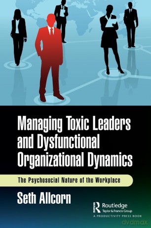 Managing Toxic Leaders and Dysfunctional Organizational Dynamics: The Psychosocial Nature of the Workplace - Seth Allcorn [KSIĄŻKA]