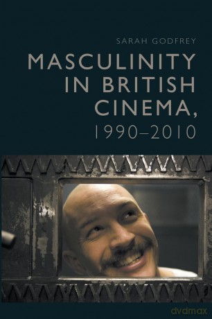 Masculinity in British Cinema, 1990-2010 - Sarah Godfrey [KSIĄŻKA]