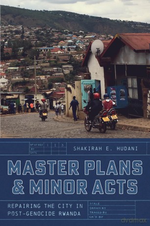 Master Plans and Minor Acts: Repairing the City in Post-Genocide Rwanda - Shakirah E Hudani [KSIĄŻKA]
