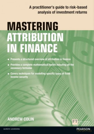 Mastering Attribution in Finance: A practitioner's guide to risk-based analysis of investment returns (Financial Times Series) - Andrew Colin [KSIĄŻKA]