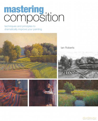 Mastering Composition: Techniques and Principles to Dramatically Improve Your Painting (Mastering (North Light Books)) - Ian Roberts [KSIĄŻKA]