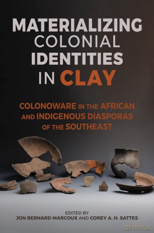 Materializing Colonial Identities in Clay: Colonoware in the African and Indigenous Diasporas of the Southeast (Archaeology of the American South: New Directions and Perspectives) - Jon Bernard Marcoux (editor) [KSIĄŻKA]