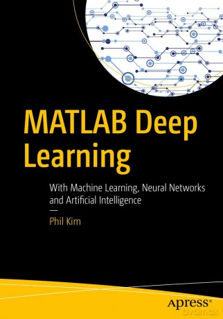 MATLAB Deep Learning: With Machine Learning, Neural Networks and Artificial Intelligence - Phil Kim [KSIĄŻKA]
