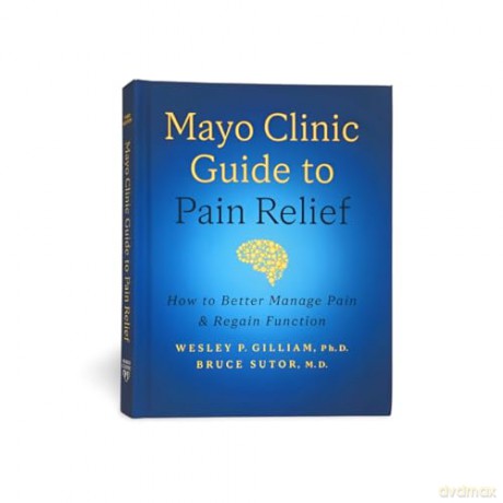Mayo Clinic Guide to Pain Relief, 3rd edition: How to Better Manage Pain and Regain Function - Wesley P. Gilliam Ph.D. [KSIĄŻKA]