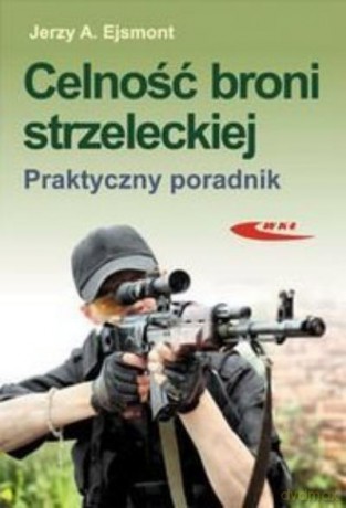 Celnośćoni Strzeleckiej. Praktyczny Poradnik - Ejsmont J.A. [KSIĄŻKA]