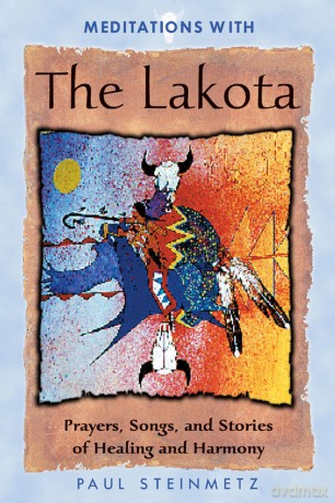 Meditations with the Lakota: Prayers Songs and Stories of Healing and Harmony - Paul B. Steinmetz [KSIĄŻKA]