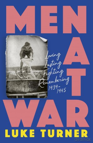Men at War: Loving, Lusting, Fighting, Remembering 1939-1945 - Luke Turner [KSIĄŻKA]