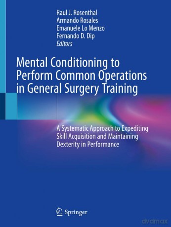 Mental Conditioning to Perform Common Operations in General Surgery Training: A Systematic Approach to Expediting Skill Acquisition and Maintaining Dexterity in Performance - Raul J. Rosenthal [KSIĄŻKA]