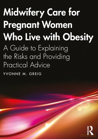 Midwifery Care For Pregnant Women Who Live With Obesity: A Guide to Explaining the Risks and Providing Practical Advice - Yvonne M. Greig [KSIĄŻKA]