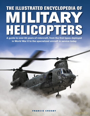 Military Helicopters, The Illustrated Encyclopedia of: A guide to over 80 years of rotorcraft, from the first types deployed in World War II to the specialized aircraft in service today - Francis Crosby [KSIĄŻKA]