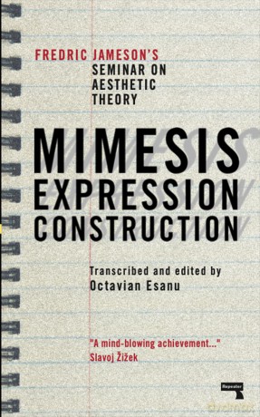 Mimesis, Expression, Construction: Fredric Jameson's Duke Seminar on Aesthetic Theory (a Play): Fredric Jameson's Seminar on Aesthetic Theory (Repeater) - Fredric Jameson [KSIĄŻKA]