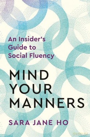 Mind Your Manners: An Insider's Guide to Social Fluency - Sara Jane Ho [KSIĄŻKA]