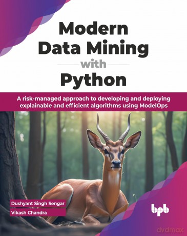 Modern Data Mining with Python: A risk-managed approach to developing and deploying explainable and efficient algorithms using ModelOps (English Edition) - Dushyant Singh Sengar [KSIĄŻKA]