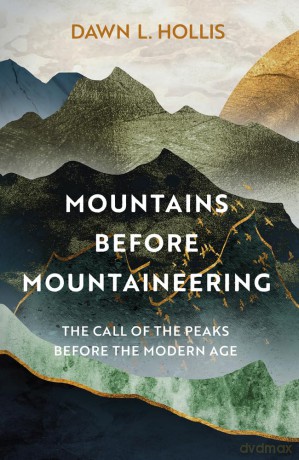 Mountains before Mountaineering: The Call of the Peaks before the Modern Age - Dawn L. Hollis [KSIĄŻKA]