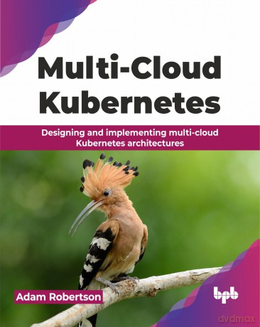 Multi-Cloud Kubernetes: Designing and implementing multi-cloud Kubernetes architectures (English Edition) - Adam Robertson [KSIĄŻKA]