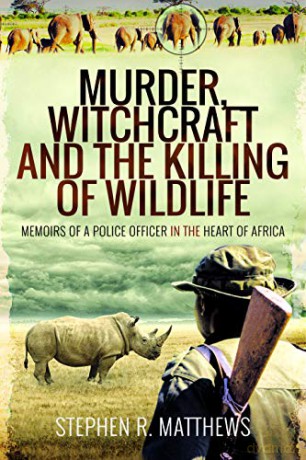 Murder, Witchcraft and the Killing of Wildlife: Memoirs of a Police Officer in the Heart of Africa - Stephen R Matthews [KSIĄŻKA]