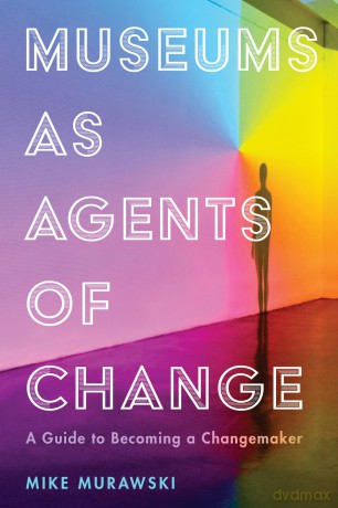Museums as Agents of Change: A Guide to Becoming a Changemaker (American Alliance of Museums) - Mike Murawski [KSIĄŻKA]