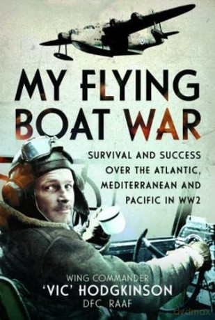 My Flying Boat War: Survival and Success over the Atlantic, Mediterranean and Pacific in WW2 - Wing Commander Vic' Hodgkinson DFC RAAF [KSIĄŻKA]