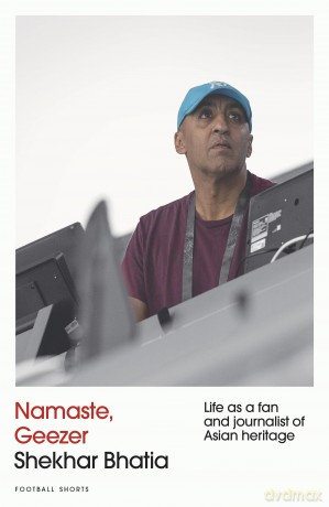 Namaste, Geezer (Football Shorts): Life as a Fan and Journalist of Asian Heritage - Shekhar Bhatia [KSIĄŻKA]