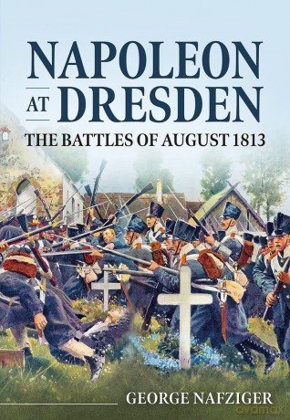 Napoleon at Dresden: The Battles of August 1813 - George Nafziger [KSIĄŻKA]