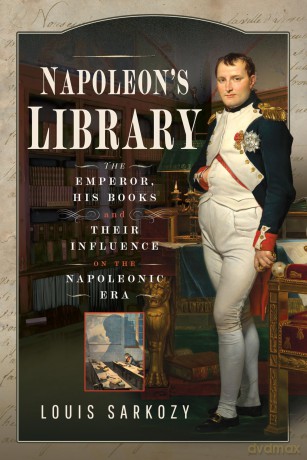 Napoleon's Library: The Emperor, His Books and Their Influence on the Napoleonic Era - Louis N Sarkozy [KSIĄŻKA]