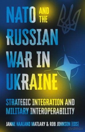 NATO and the Russian War in Ukraine: Strategic Integration and Military Interoperability - Janne Haaland Matlary [KSIĄŻKA]