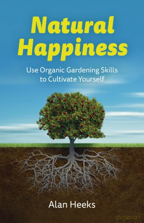 Natural Happiness: Use Organic Gardening Skills to Cultivate Yourself - Alan Heeks [KSIĄŻKA]