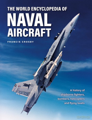 Naval Aircraft, The World Encyclopedia of: A history of shipborne fighters, bombers, helicopters and flying boats - Francis Crosby [KSIĄŻKA]
