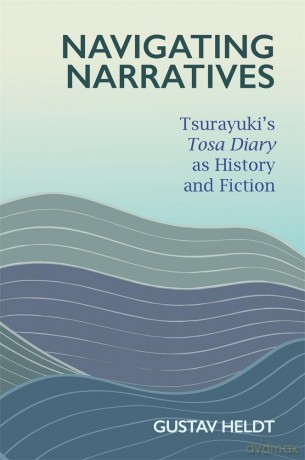 Navigating Narratives: Tsurayuki's Tosa Diary as History and Fiction (Harvard East Asian Monographs): 470 - Gustav Heldt [KSIĄŻKA]
