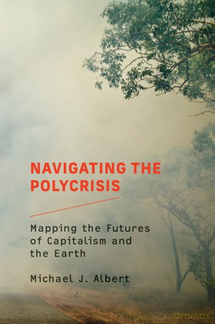 Navigating the Polycrisis: Mapping the Futures of Capitalism and the Earth - Michael J. Albert [KSIĄŻKA]
