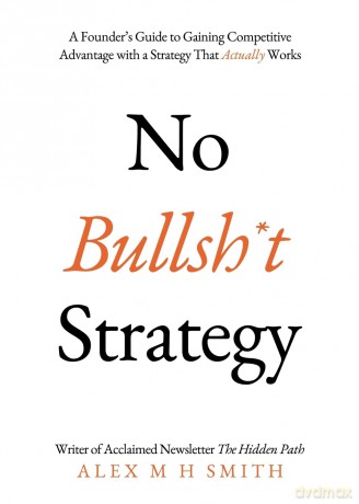 No Bullsh*t Strategy: A Founder's Guide to Gaining Competitive Advantage with a Strategy That Actually Works - Alex M H Smith [KSIĄŻKA]