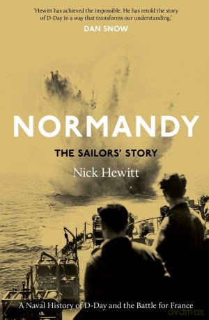 Normandy: the Sailors' Story: A Naval History of D-Day and the Battle for France - Nick Hewitt [KSIĄŻKA]