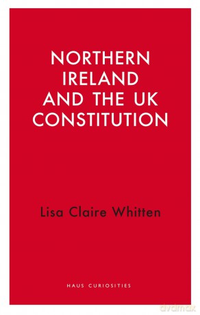 Northern Ireland and the UK Constitution (Haus Curiosities) - Lisa Claire Whitten [KSIĄŻKA]