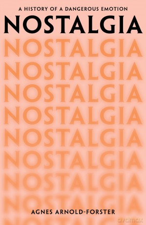 Nostalgia: A History of a Dangerous Emotion - Agnes Arnold-Forster [KSIĄŻKA]