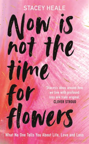 Now is Not the Time for Flowers: What No One Tells You About Life, Love and Loss - Stacey Heale [KSIĄŻKA]