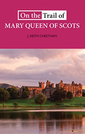 On The Trail of Mary Queen of Scots: 'A well crafted narrative which unravels an enigmatic life' - J. Keith Cheetham [KSIĄŻKA]