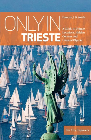 Only in Trieste: A Guide to Unique Locations, Hidden Corners and Unusual Objects (Only in Guides) - Duncan J.D. Smith [KSIĄŻKA]