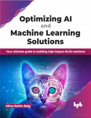 Optimizing AI and Machine Learning Solutions: Your ultimate guide to building high-impact ML/AI solutions (English Edition) - Mirza Rahim Baig [KSIĄŻKA]
