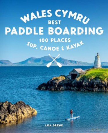 Paddle Boarding Wales Cymru: 100 places to SUP, canoe, and kayak including Snowdonia, Pembrokeshire, Gower and the Wye: 2 - Lisa Drewe [KSIĄŻKA]